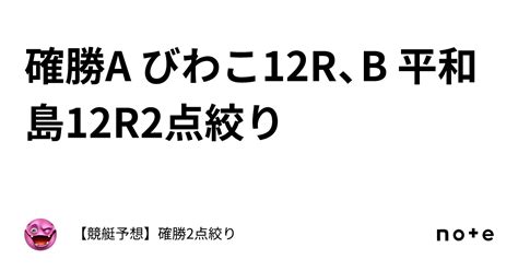 確勝🔥a びわこ12r、b 平和島12r🔥2点絞り🔥｜【競艇予想】確勝2点絞り