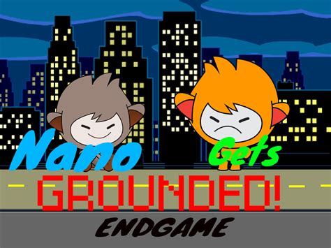 Nano Gets Groundedendgame Nano Gets Grounded Wiki Fandom