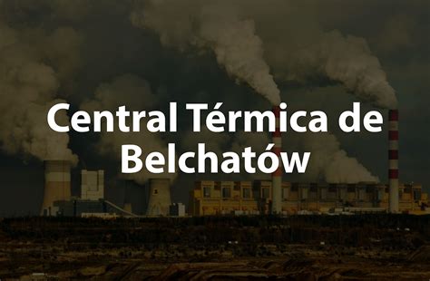 Central T Rmica De Belchat W El Poder Energ Tico En El Coraz N De Polonia