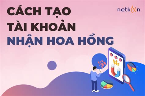 Cách Tạo Tài Khoản Nhận Hoa Hồng