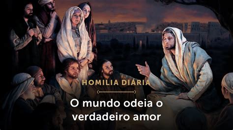 Homilia Di Ria O Mundo Odeia O Verdadeiro Amor Sexta Feira Da