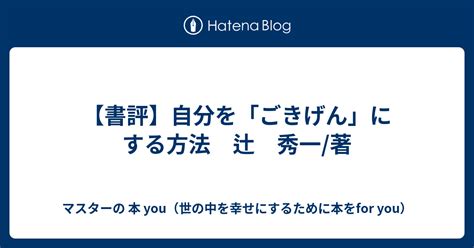 【書評】自分を「ごきげん」にする方法 辻 秀一著 マスターの 本 You（世の中を幸せにするために本をfor You）