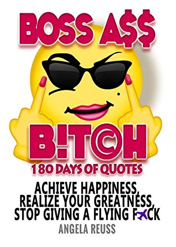 Boss Ass Bitch Achieve Happiness Realize Your Greatness Stop Giving A Flying F Ck Quotes