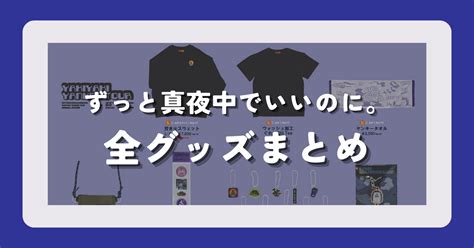 【グッズ】ずっと真夜中でいいのに。 ずとまよ ライブグッズまとめ 2023 01 15更新 ちょっと良い暮らし