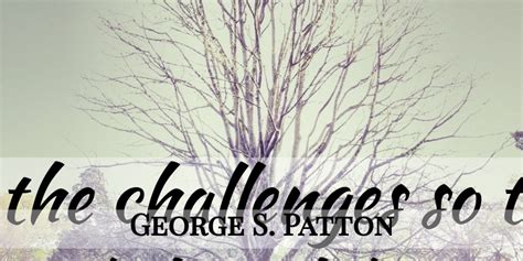 George S Patton Accept The Challenges So That You Can Feel The