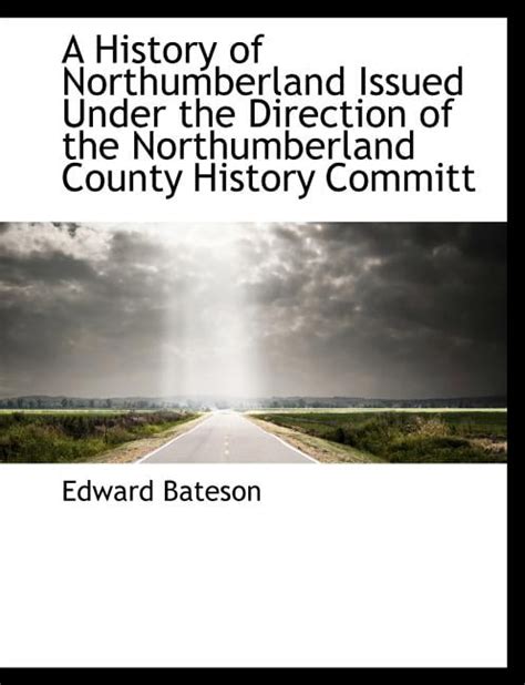 A History of Northumberland Issued Under the Direction of the ...