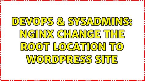 Devops Sysadmins Nginx Change The Root Location To Wordpress Site