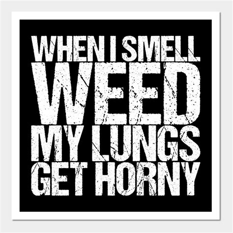 When I Smell Weed My Lungs Get Horny By Shirtsbase In Funny Quotes Quote Posters How To