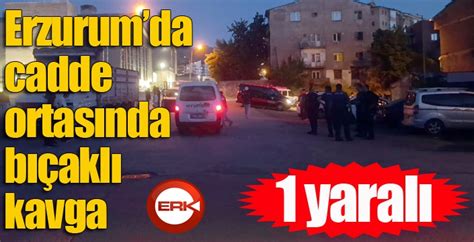 Erzurumda cadde ortasında bıçaklı kavga 1 yaralı