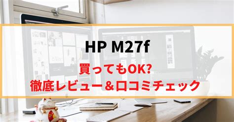 【薄型×大画面】HP M27fを徹底レビュー！リアルな口コミもチェック！