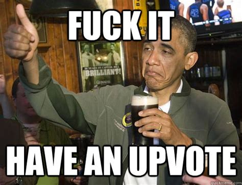 Fuck It Have An Upvote Upvoting Obama Quickmeme