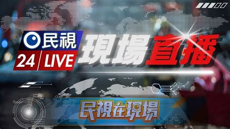 🟢live 即時訊息 民視在現場帶您直擊掌握｜taiwan News Live 24hr｜民視新聞 Youtube