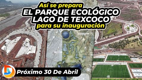 Así Se Prepara El Parque Ecológico Lago De Texcoco Para Su Inauguración Youtube