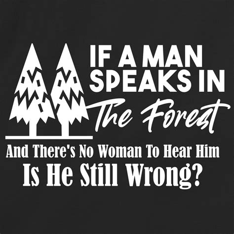 If A Man Speaks In The Forest And Theres No Woman To Hear Him Is He