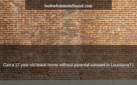 Can a 17 year old leave home without parental consent in Louisiana?