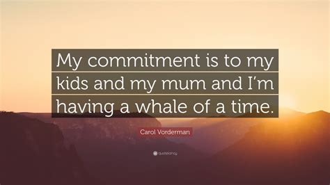Carol Vorderman Quote My Commitment Is To My Kids And My Mum And Im