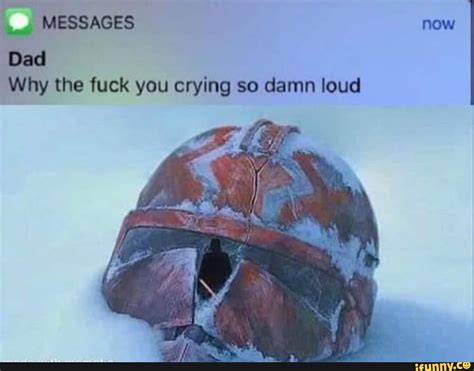 MESSAGES Dad Why The Fuck You Crying So Damn Loud IFunny