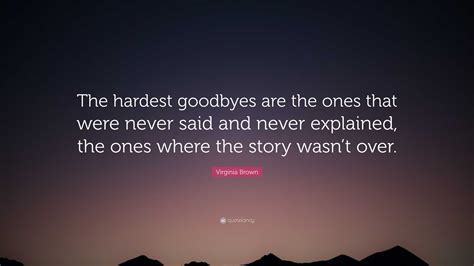 Virginia Brown Quote: “The hardest goodbyes are the ones that were