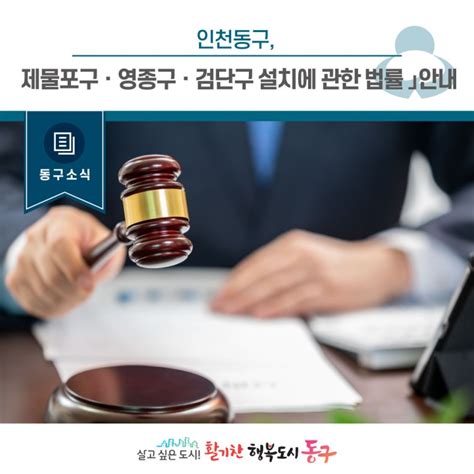 동구소식 인천 동구 「 인천광역시 제물포구ㆍ영종구ㆍ검단구 설치에 관한 법률 」제정법률안 입법예고 및 의견제출 안내