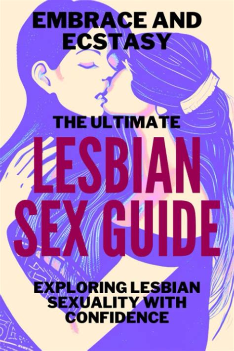Embrace And Ecstasy The Ultimate Lesbian Sex Guide Exploring Lesbian Sexuality With Confidence