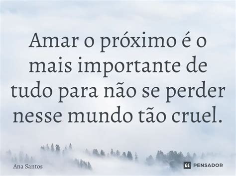 Frases Para Amar O Proximo - ⁠Amar o próximo é o mais importante... Ana Santos - Pensador