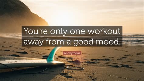 Anonymous Quote Youre Only One Workout Away From A Good Mood