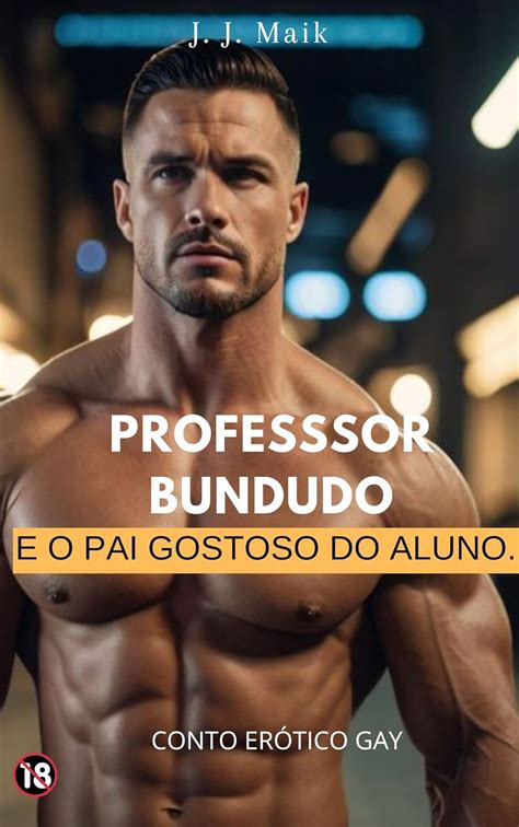 O PROFESSOR BUNDUDO E O PAI GOSTOSO DO ALUNO CONTO ERÓTICO GAY eBook MAIK J J Amazon