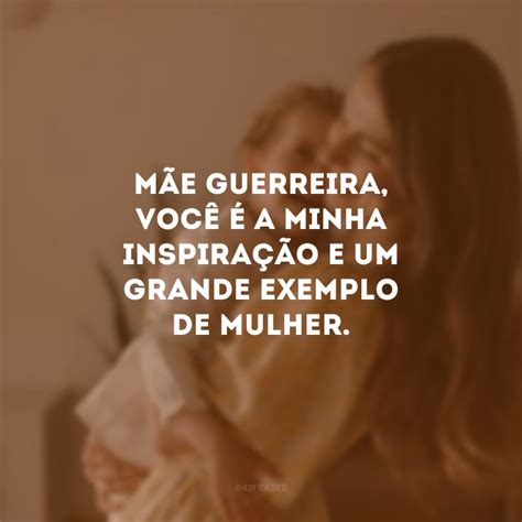 Frase Para Mae Guerreira - 60 frases para mãe guerreira que enaltecem sua força e garra