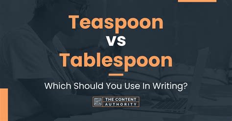 Teaspoon Vs Tablespoon Which Should You Use In Writing