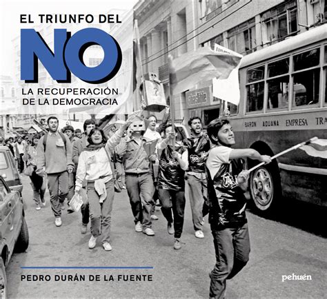 El Triunfo Del No La Recuperación De La Democracia Pehuén Editores