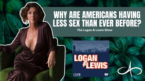 Why Are Americans Having Less Sex Than Ever Before The Logan Lewis Show Allana Pratt