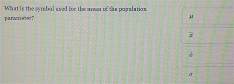 Solved What Is The Symbol Used For The Mean Of The Population Parameter μ Overline X Dot X σ