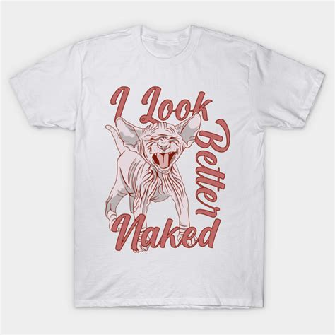 I Look Better Naked Sphynx Cat I Look Better Naked T Shirt TeePublic