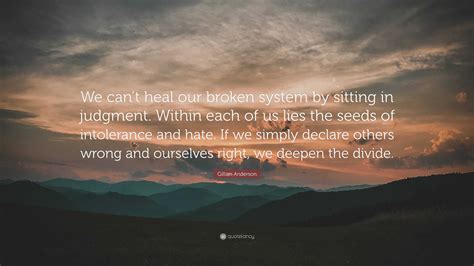 Gillian Anderson Quote: “We can’t heal our broken system by sitting in