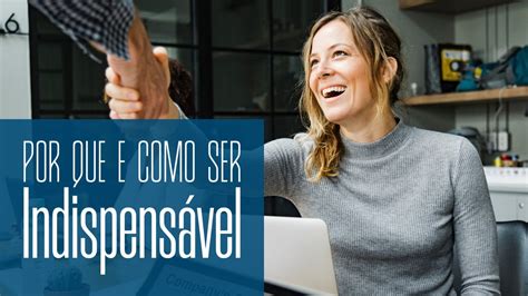 O Que Significa Indispensável - Por Que e Como Ser Indispensável
