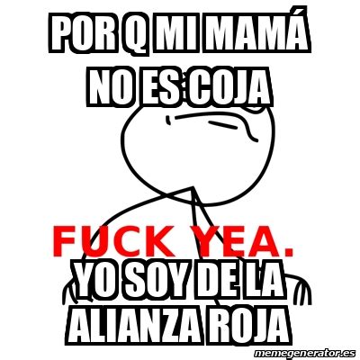 Meme Fuck Yea POR Q MI MAMÁ NO ES COJA YO SOY DE LA ALIANZA ROJA