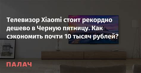 Телевизор Xiaomi стоит рекордно дешево в Черную пятницу. Как сэкономить ...