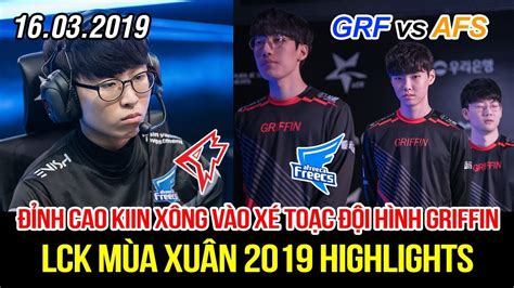 LCK 2019 GRF vs AFS Game 1 Highlights Đỉnh cao Kiin xé toạc đội