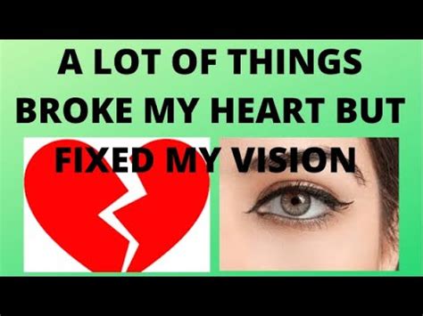 A LOT OF THINGS BROKE MY HEART BUT FIXED MY VISION MARICEL CERVI