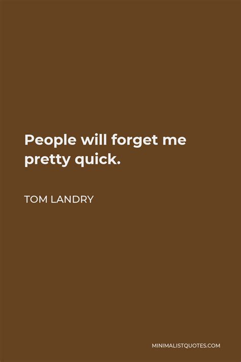 Tom Landry Quote People Will Forget Me Pretty Quick