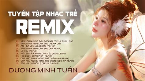 TUYỂN TẬP NHẠC TRẺ REMIX HAY NHẤT 2023 DƯƠNG MINH TUẤN REMIX THÁI