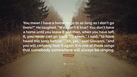 James Baldwin Quote: “You mean I have a home to go to as long as I don ...