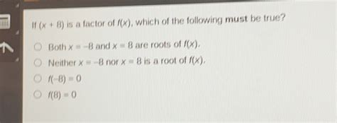 Solved If X 8 Is A Factor Of F X Which Of The Following Must Be