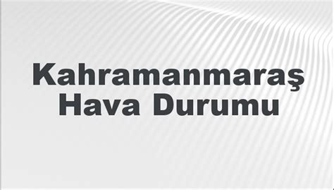 kahramanmaras hava durumu kahramanmaras icin bugun yarin ve  gunluk