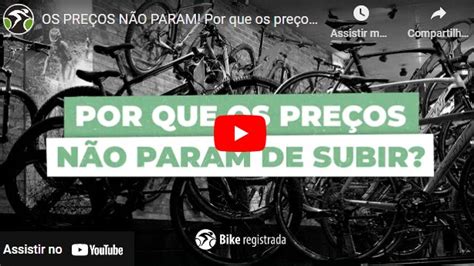 Os Pre Os N O Param Por Que Os Pre Os Das Bikes E Pe As Quase Dobraram