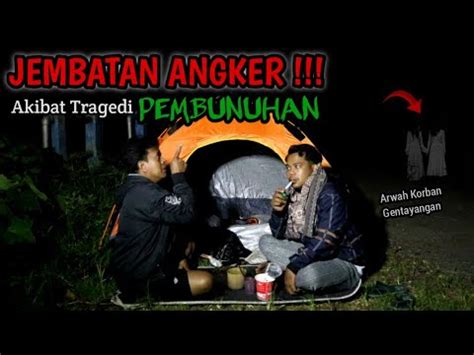 CAMPING HOROR JADI INI SOSOK MISTERIUS PENGHUNI JEMBATAN ANGKER