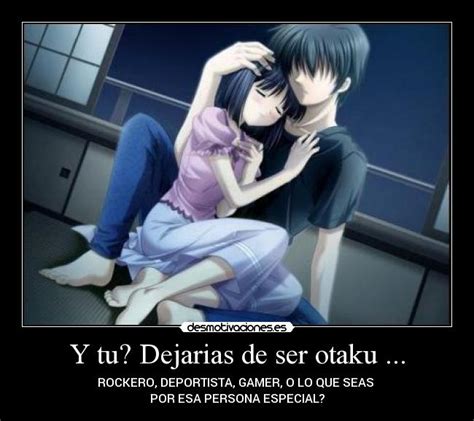 Y Tu Dejarias De Ser Otaku Desmotivaciones