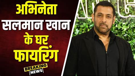 Salman Khan House Firing News अभिनेता सलमान खान के घर के बाहर फायरिंग