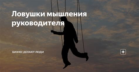 Ловушки мышления руководителя | Бизнес делают люди. Рассказываем об ...