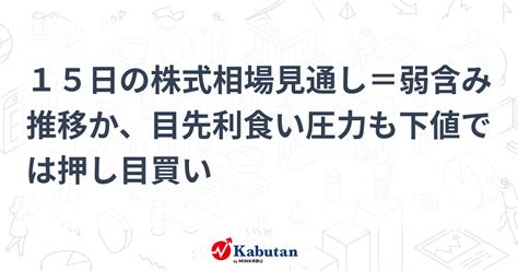 15日の株式相場見通し＝弱含み推移か、目先利食い圧力も下値では押し目買い 市況 株探ニュース